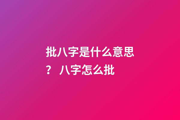 批八字是什么意思？ 八字怎么批-第1張-觀點-玄機派